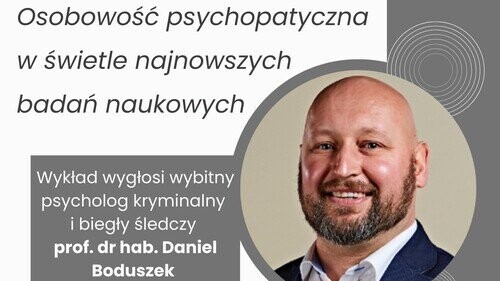 "Osobowość psychopatyczna w świetle najnowszych badań naukowych" - wykład prof. dra hab. Daniela Boduszka